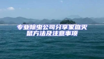 專業除蟲公司分享家庭滅鼠方法及注意事項