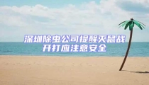 深圳除蟲公司提醒滅鼠戰開打應注意安全