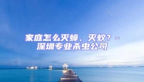 家庭怎么滅蟑、滅蟻?-深圳專業(yè)殺蟲公司