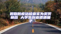 假稱防疫站檢查實為賣滅蟑藥 大學生創業遭遇騙子