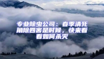 專業(yè)除蟲公司:春季清死角除四害是時候,快來看看如何殺滅