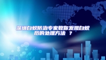 深圳白蟻防治專家教你發現白蟻后的處理方法 ?