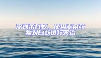 深圳殺白蟻,使用專用藥物對白蟻進行滅治