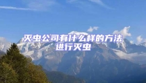 滅蟲公司有什么樣的方法進(jìn)行滅蟲