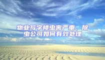 物業(yè)寫字樓蟲害嚴(yán)重,除蟲公司如何有效處理