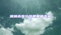 深圳殺蟲公司那家最專業?