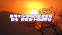 溫州10歲女孩氣管里發現活蟲 原是家中蟑螂惹禍