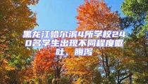 黑龍江哈爾濱4所學(xué)校240名學(xué)生出現(xiàn)不同程度嘔吐、腹瀉