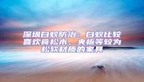 深圳白蟻防治:白蟻比較喜歡食松木、夾板等較為松軟材質(zhì)的家具