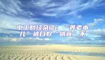 中工財經(jīng)雜談:“養(yǎng)老本兒”被白蟻“啃食”不