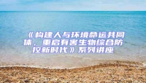 《構(gòu)建人與環(huán)境命運共同體,重啟有害生物綜合防控新時代》系列講座