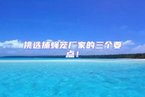 挑選捕蠅籠廠家的三個要點！