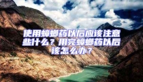 使用蟑螂藥以后應該注意些什么?用完蟑螂藥以后該怎么辦?