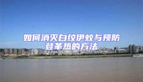 如何消滅白紋伊蚊與預防登革熱的方法