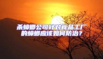 殺蟑螂公司針對食品工廠的蟑螂應該如何防治?