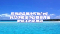 深圳消殺祖傳滅治白蟻,將盡快前往小區查看并采取相關防范措施