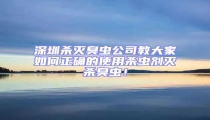 深圳殺滅臭蟲公司教大家如何正確的使用殺蟲劑滅殺臭蟲!