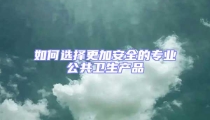 如何選擇更加安全的專業公共衛生產品