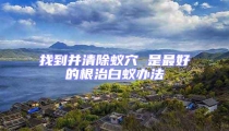 找到并清除蟻穴 是最好的根治白蟻辦法