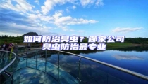 如何防治臭蟲?哪家公司臭蟲防治最專業(yè)