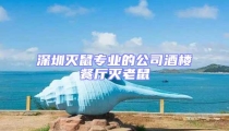 深圳滅鼠專業的公司酒樓餐廳滅老鼠