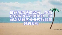 推薦深圳殺蟲公司,深圳白蟻防治公司哪家好,深圳龍華新區專業滅白蟻最好的公司