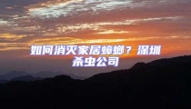 如何消滅家居蟑螂?深圳殺蟲公司
