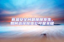 食品安全問題屢屢發(fā)生，如何選擇除蟲公司是關(guān)鍵