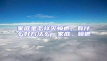 家庭里怎樣滅蟑螂,有什么好方法么,家庭、蟑螂