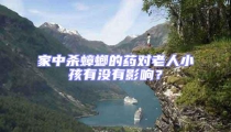 家中殺蟑螂的藥對老人小孩有沒有影響?