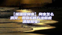 【深圳除臭蟲】臭蟲怎么消滅,教你6種方法徹底清除臭蟲!