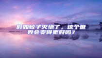 假如蚊子滅絕了,這個世界會變得更好嗎?