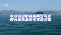 專業(yè)殺蟲消殺服務公司呼吁大家食品安全不容忽視