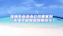 深圳專業(yè)殺蟲公司哪家好?殺蟲滅鼠服保障期多久?