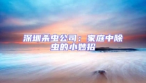 深圳殺蟲公司:家庭中除蟲的小妙招