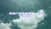 滅蚊產品有毒嗎?-深圳殺蟲公司